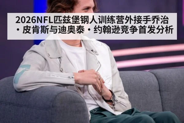 2026NFL匹兹堡钢人训练营外接手乔治·皮肯斯与迪奥泰·约翰逊竞争首发分析