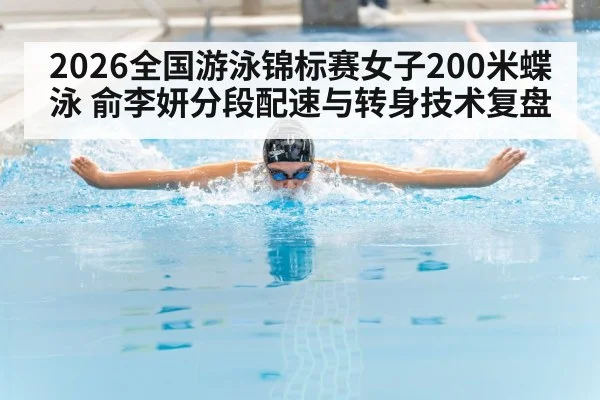 2026全国游泳锦标赛女子200米蝶泳 俞李妍分段配速与转身技术复盘