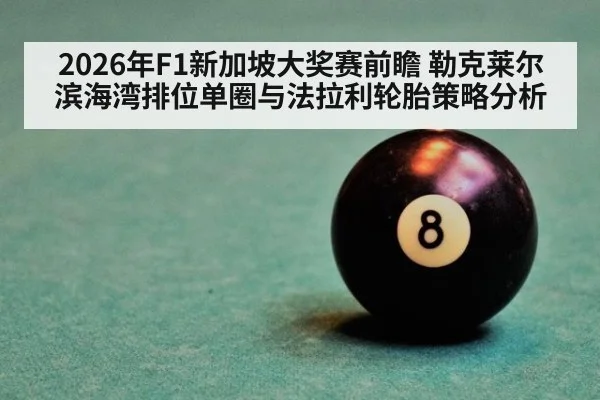 2026年F1新加坡大奖赛前瞻 勒克莱尔滨海湾排位单圈与法拉利轮胎策略分析
