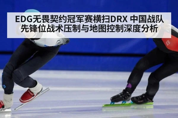 EDG无畏契约冠军赛横扫DRX 中国战队先锋位战术压制与地图控制深度分析